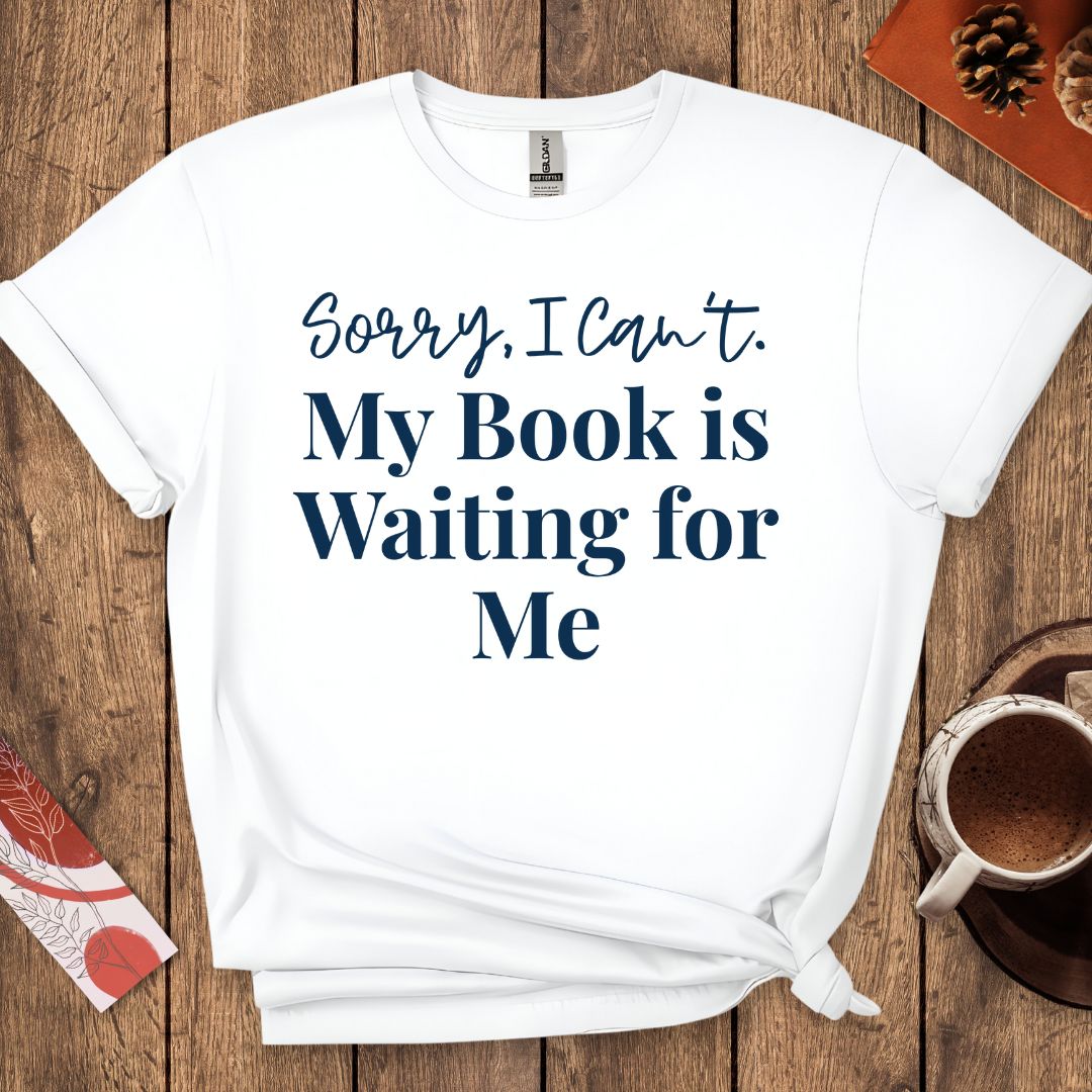 Sorry I Can't My Book Is Waiting For Me T-Shirt