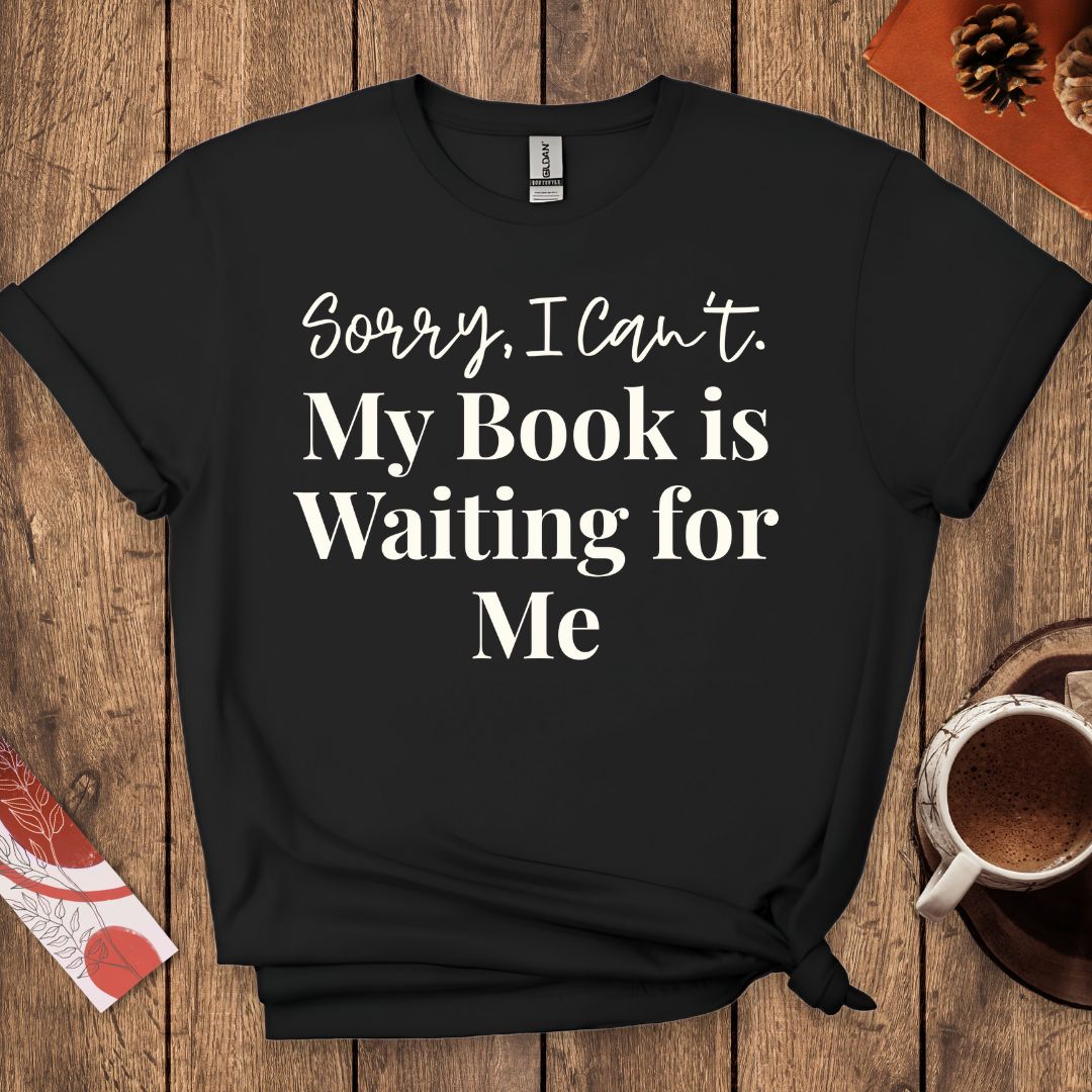 Sorry I Can't My Book Is Waiting For Me T-Shirt