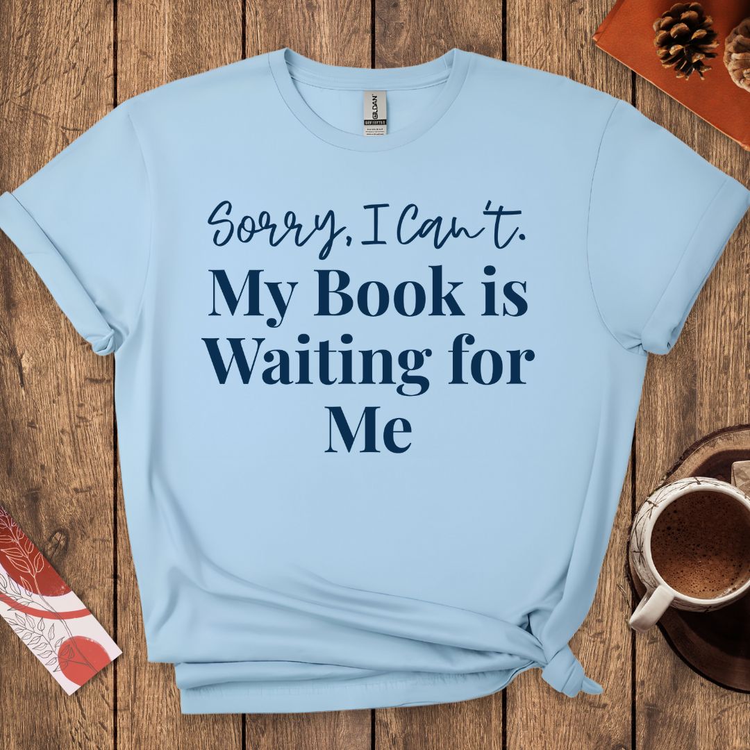 Sorry I Can't My Book Is Waiting For Me T-Shirt